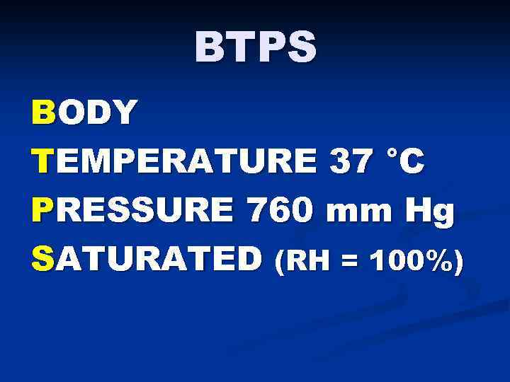 BTPS BODY TEMPERATURE 37 °C PRESSURE 760 mm Hg SATURATED (RH = 100%) 