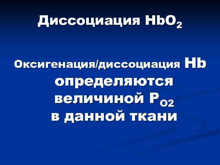 Диссоциация Hb. O 2 Оксигенация/диссоциация Hb определяются величиной PO 2 в данной ткани 