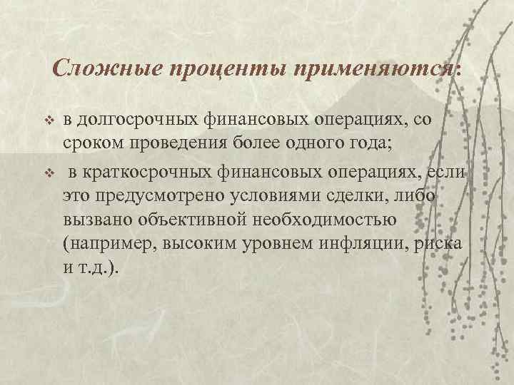 Сложные проценты применяются: v v в долгосрочных финансовых операциях, со сроком проведения более одного