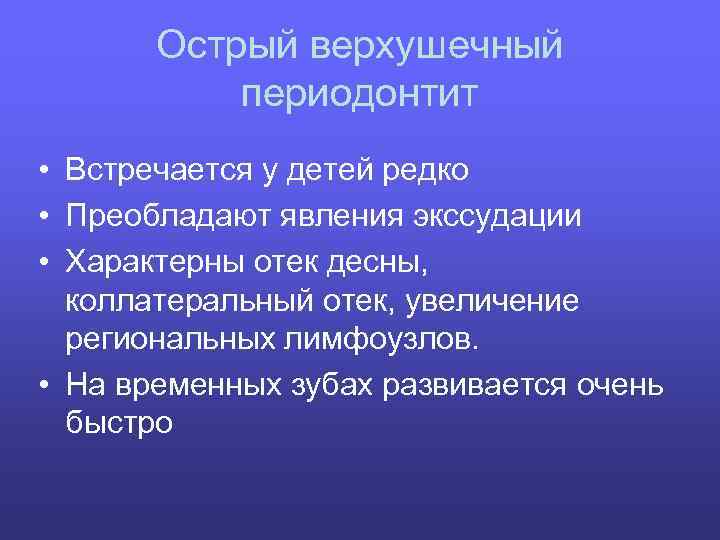 Острый верхушечный периодонтит • Встречается у детей редко • Преобладают явления экссудации • Характерны