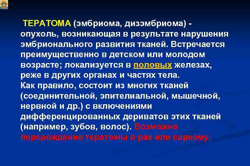 ТЕРАТОМА (эмбриома, дизэмбриома) опухоль, возникающая в результате нарушения эмбрионального развития тканей. Встречается преимущественно в