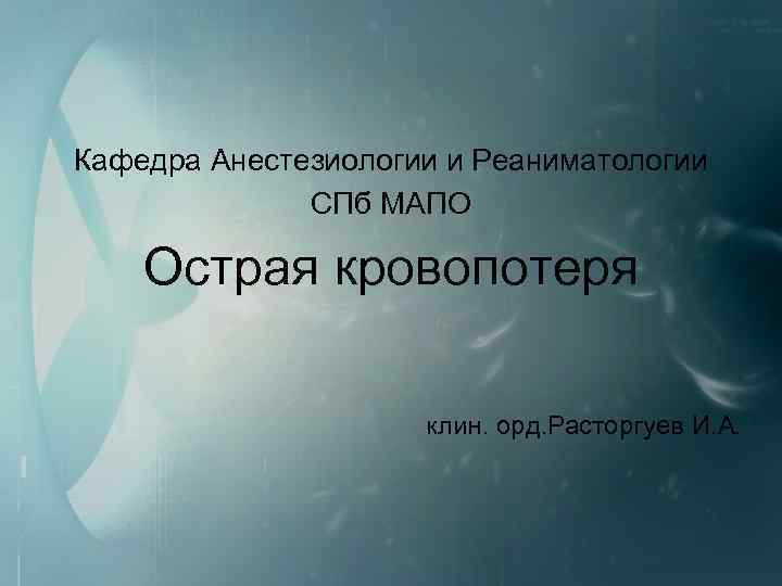 Кафедра Анестезиологии и Реаниматологии СПб МАПО Острая кровопотеря клин. орд. Расторгуев И. А. 