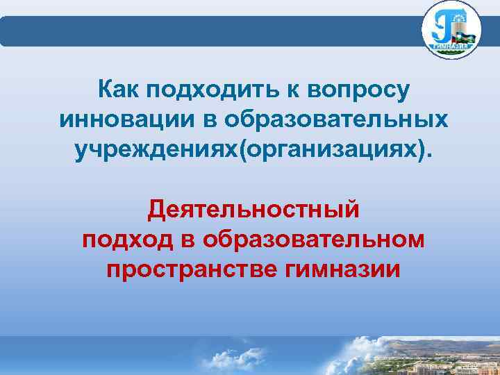  Как подходить к вопросу инновации в образовательных учреждениях(организациях). Деятельностный подход в образовательном пространстве