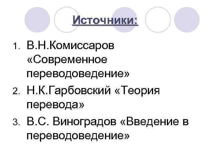 Источники: В. Н. Комиссаров «Современное переводоведение» 2. Н. К. Гарбовский «Теория перевода» 3. В.