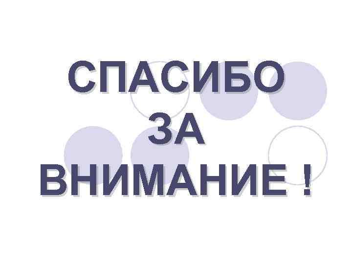 СПАСИБО ЗА ВНИМАНИЕ ! 