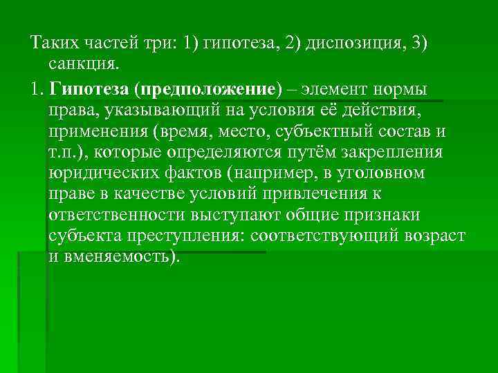 Таких частей три: 1) гипотеза, 2) диспозиция, 3) санкция. 1. Гипотеза (предположение) – элемент