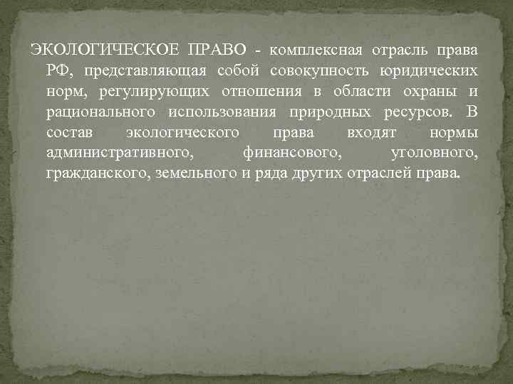ЭКОЛОГИЧЕСКОЕ ПРАВО - комплексная отрасль права РФ, представляющая собой совокупность юридических норм, регулирующих отношения