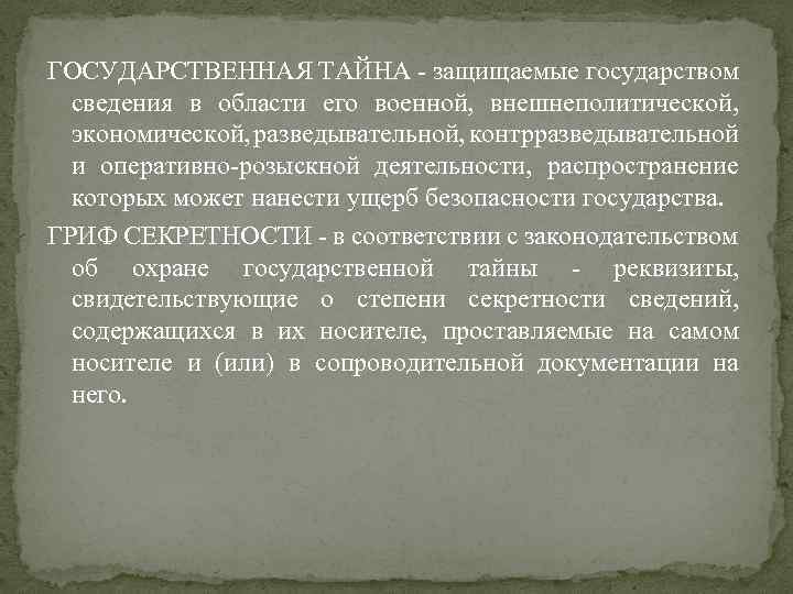 ГОСУДАРСТВЕННАЯ ТАЙНА - защищаемые государством сведения в области его военной, внешнеполитической, экономической, разведывательной, контрразведывательной