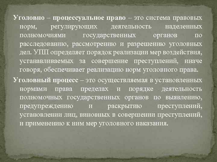 Уголовно – процессуальное право – это система правовых норм, регулирующих деятельность наделенных полномочиями государственных