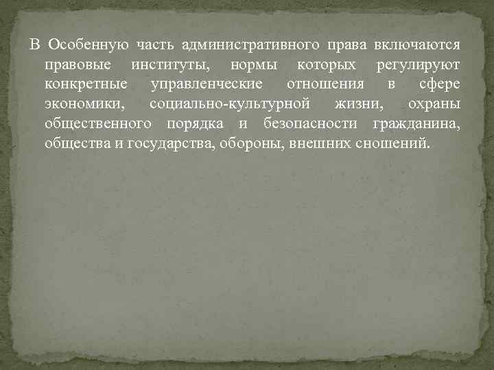 В Особенную часть административного права включаются правовые институты, нормы которых регулируют конкретные управленческие отношения