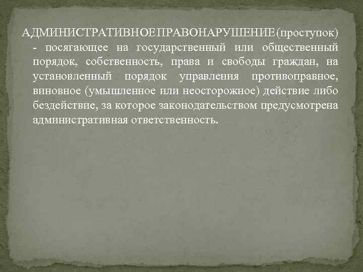 АДМИНИСТРАТИВНОЕ ПРАВОНАРУШЕНИЕ (проступок) - посягающее на государственный или общественный порядок, собственность, права и свободы