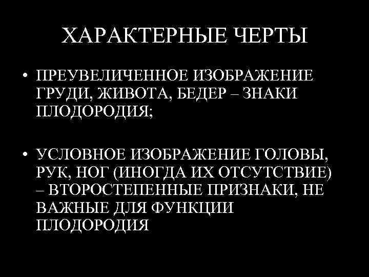 ХАРАКТЕРНЫЕ ЧЕРТЫ • ПРЕУВЕЛИЧЕННОЕ ИЗОБРАЖЕНИЕ ГРУДИ, ЖИВОТА, БЕДЕР – ЗНАКИ ПЛОДОРОДИЯ; • УСЛОВНОЕ ИЗОБРАЖЕНИЕ