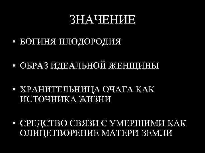 ЗНАЧЕНИЕ • БОГИНЯ ПЛОДОРОДИЯ • ОБРАЗ ИДЕАЛЬНОЙ ЖЕНЩИНЫ • ХРАНИТЕЛЬНИЦА ОЧАГА КАК ИСТОЧНИКА ЖИЗНИ
