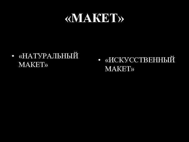  «МАКЕТ» • «НАТУРАЛЬНЫЙ МАКЕТ» • «ИСКУССТВЕННЫЙ МАКЕТ» 