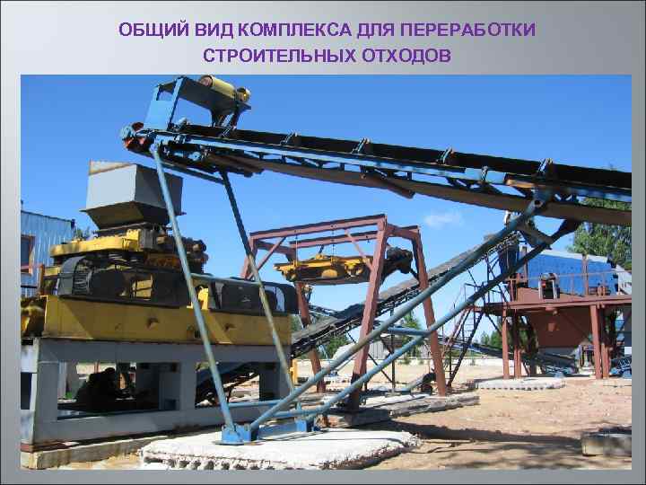ОБЩИЙ ВИД КОМПЛЕКСА ДЛЯ ПЕРЕРАБОТКИ СТРОИТЕЛЬНЫХ ОТХОДОВ 