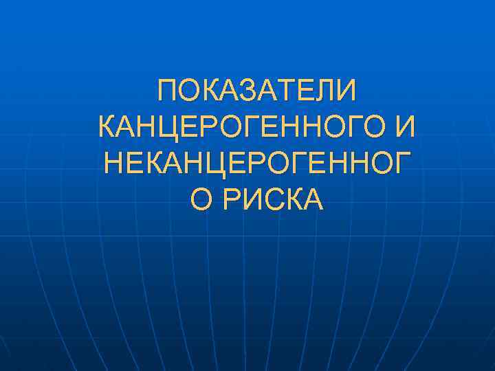 ПОКАЗАТЕЛИ КАНЦЕРОГЕННОГО И НЕКАНЦЕРОГЕННОГ О РИСКА 
