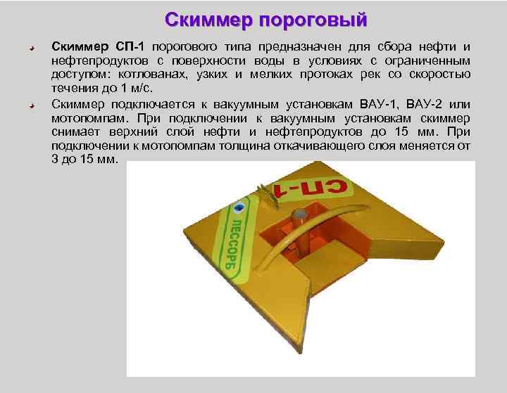 Скиммер пороговый Скиммер СП-1 порогового типа предназначен для сбора нефти и нефтепродуктов с поверхности