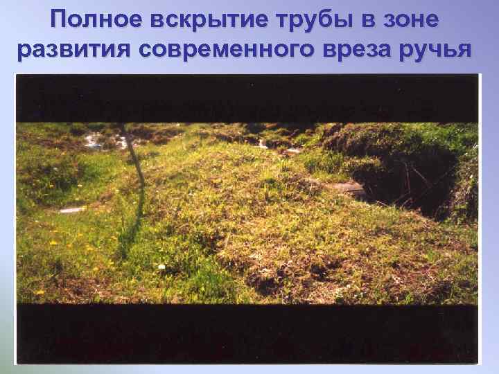 Полное вскрытие трубы в зоне развития современного вреза ручья 