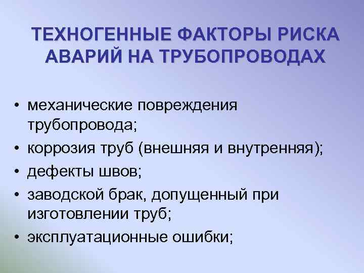 ТЕХНОГЕННЫЕ ФАКТОРЫ РИСКА АВАРИЙ НА ТРУБОПРОВОДАХ • механические повреждения трубопровода; • коррозия труб (внешняя