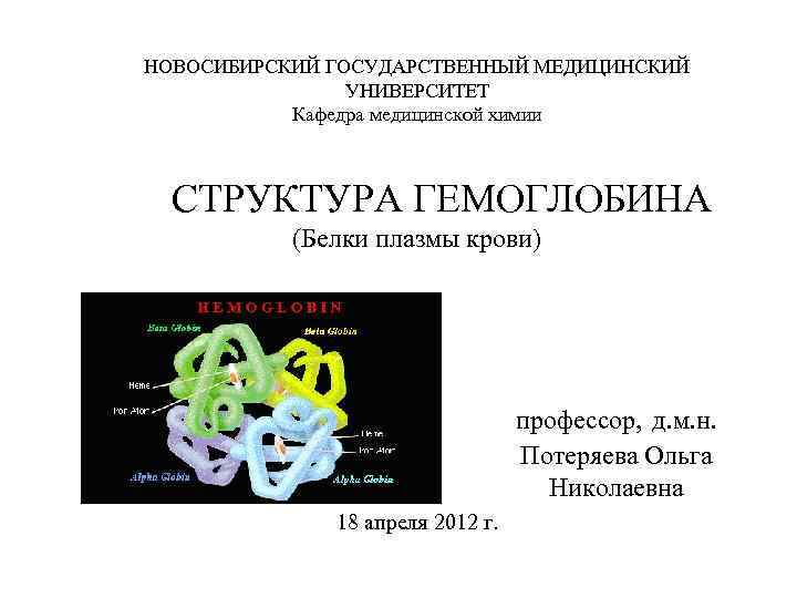 НОВОСИБИРСКИЙ ГОСУДАРСТВЕННЫЙ МЕДИЦИНСКИЙ УНИВЕРСИТЕТ Кафедра медицинской химии СТРУКТУРА ГЕМОГЛОБИНА (Белки плазмы крови) профессор, д.
