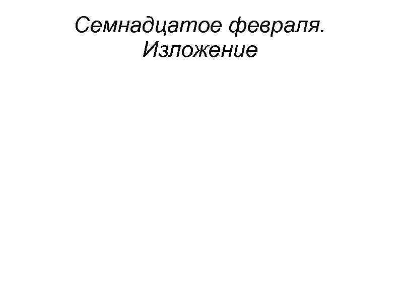 Семнадцатое февраля. Изложение 