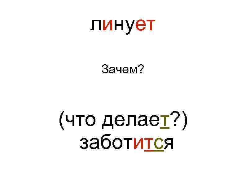 линует Зачем? (что делает? ) заботится 