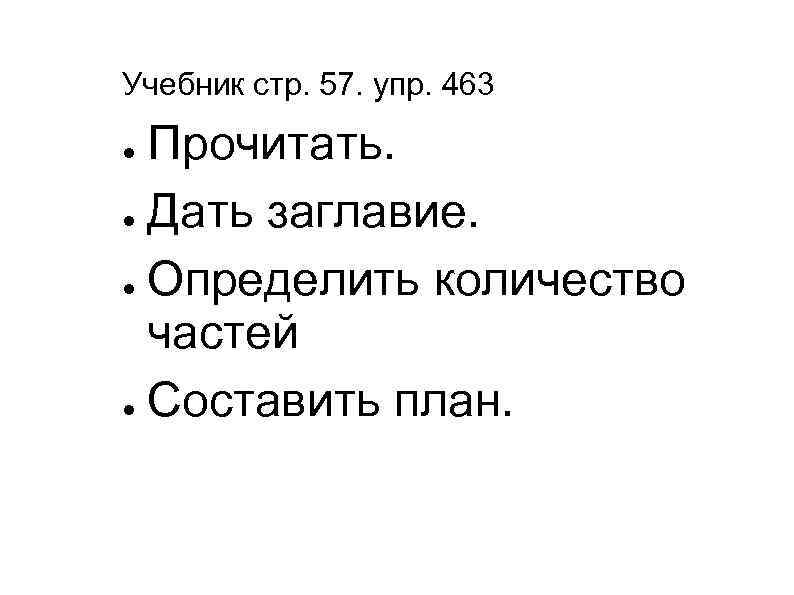 Учебник стр. 57. упр. 463 Прочитать. ● Дать заглавие. ● Определить количество частей ●