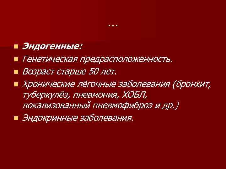 … n n n Эндогенные: Генетическая предрасположенность. Возраст старше 50 лет. Хронические лёгочные заболевания