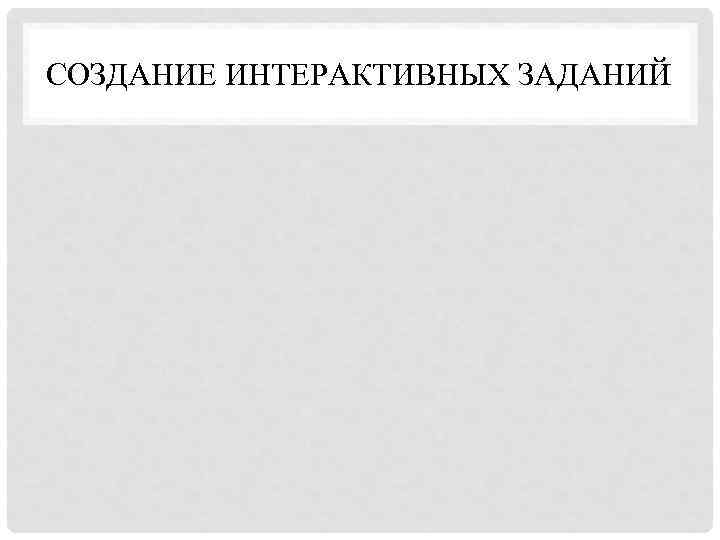 СОЗДАНИЕ ИНТЕРАКТИВНЫХ ЗАДАНИЙ 