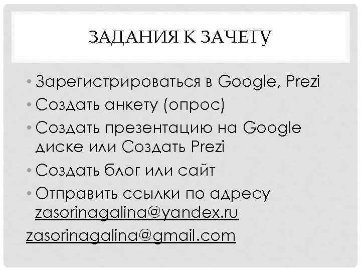 ЗАДАНИЯ К ЗАЧЕТУ • Зарегистрироваться в Google, Prezi • Создать анкету (опрос) • Создать