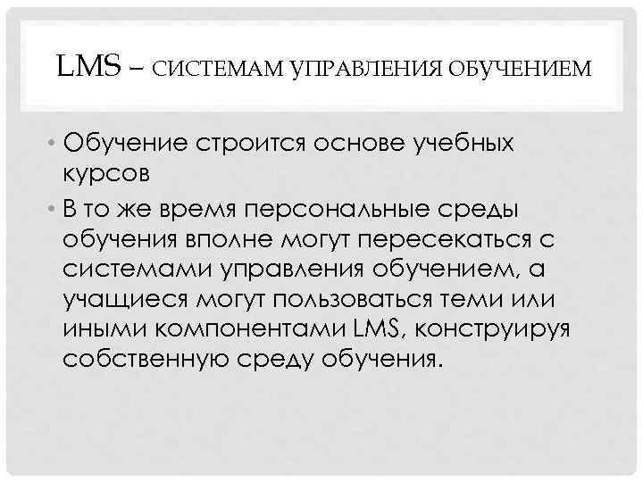LMS – СИСТЕМАМ УПРАВЛЕНИЯ ОБУЧЕНИЕМ • Обучение строится основе учебных курсов • В то