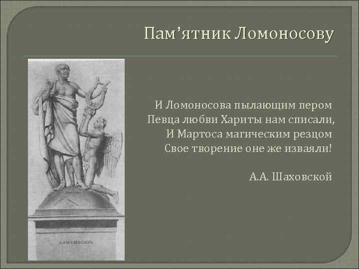 Пам’ятник Ломоносову И Ломоносова пылающим пером Певца любви Хариты нам списали, И Мартоса магическим
