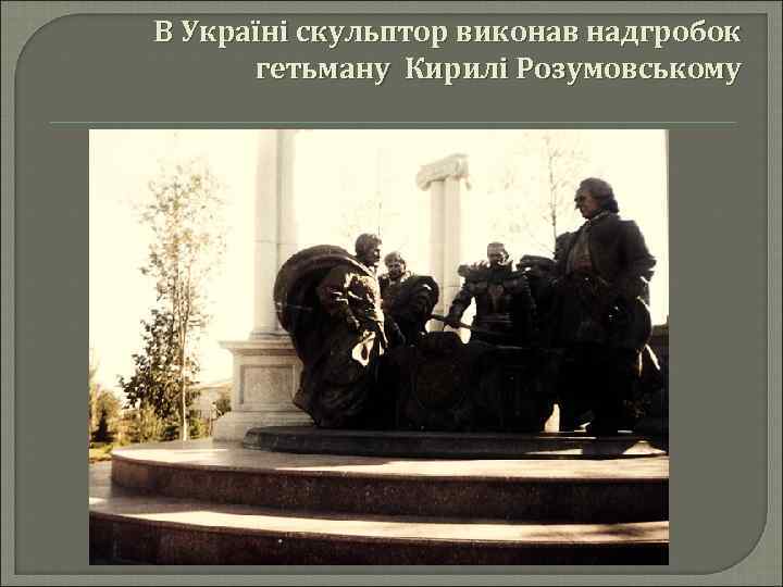 В Україні скульптор виконав надгробок гетьману Кирилі Розумовському 