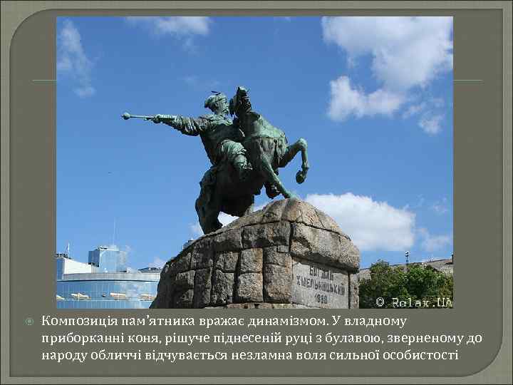  Композиція пам'ятника вражає динамізмом. У владному приборканні коня, рішуче піднесеній руці з булавою,