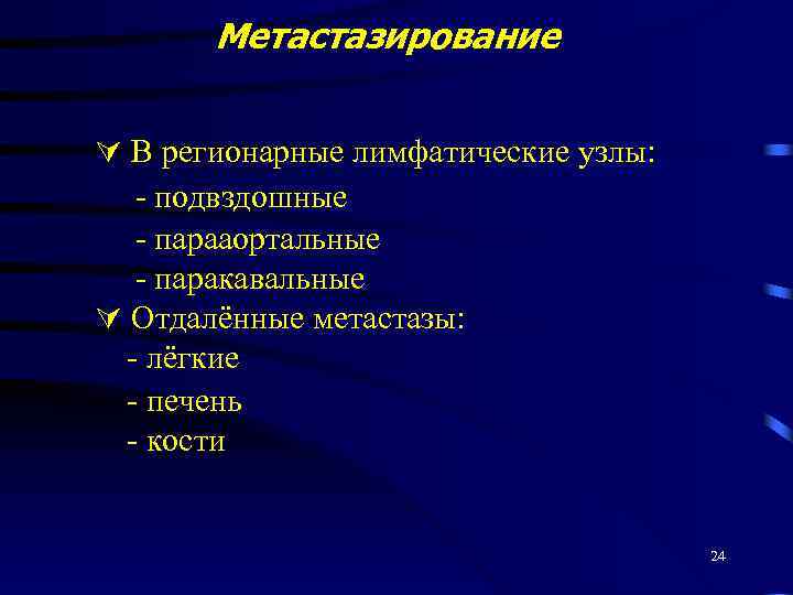 Метастазирование В регионарные лимфатические узлы: - подвздошные - парааортальные - паракавальные Отдалённые метастазы: -