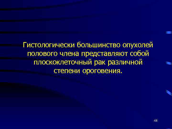 Гистологически большинство опухолей полового члена представляют собой плоскоклеточный рак различной степени ороговения. 48 