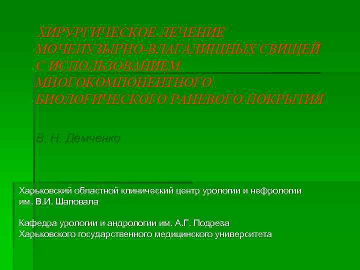 ХИРУРГИЧЕСКОЕ ЛЕЧЕНИЕ МОЧЕПУЗЫРНО-ВЛАГАЛИЩНЫХ СВИЩЕЙ С ИСПОЛЬЗОВАНИЕМ МНОГОКОМПОНЕНТНОГО БИОЛОГИЧЕСКОГО РАНЕВОГО ПОКРЫТИЯ В. Н. Демченко Харьковский