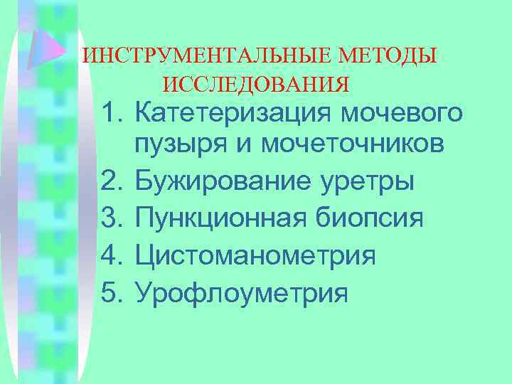 ИНСТРУМЕНТАЛЬНЫЕ МЕТОДЫ ИССЛЕДОВАНИЯ 1. Катетеризация мочевого пузыря и мочеточников 2. Бужирование уретры 3. Пункционная