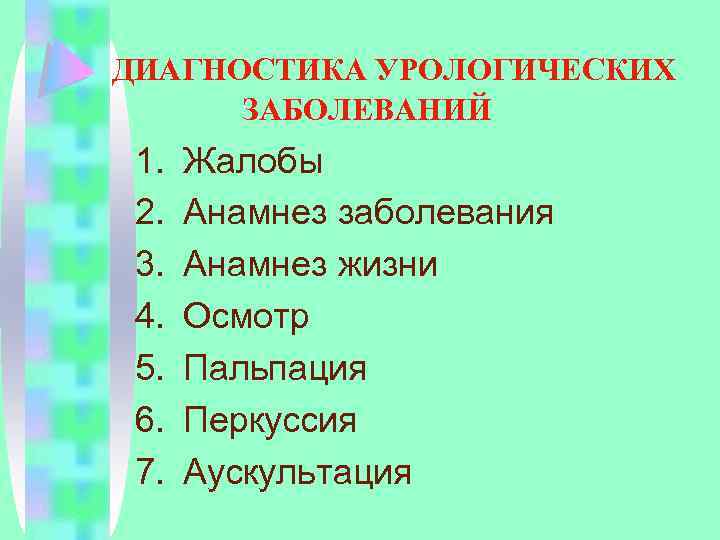 ДИАГНОСТИКА УРОЛОГИЧЕСКИХ ЗАБОЛЕВАНИЙ 1. 2. 3. 4. 5. 6. 7. Жалобы Анамнез заболевания Анамнез