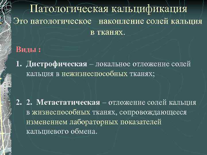 Патологическая кальцификация Это патологическое накопление солей кальция в тканях. Виды : 1. Дистрофическая –