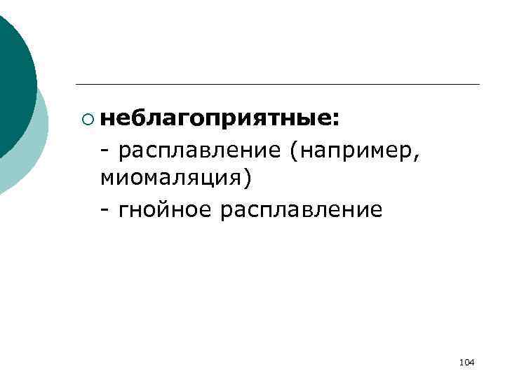 ¡ неблагоприятные: - расплавление (например, миомаляция) - гнойное расплавление 104 
