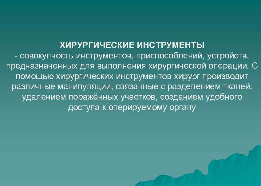 ХИРУРГИЧЕСКИЕ ИНСТРУМЕНТЫ - совокупность инструментов, приспособлений, устройств, предназначенных для выполнения хирургической операции. С помощью