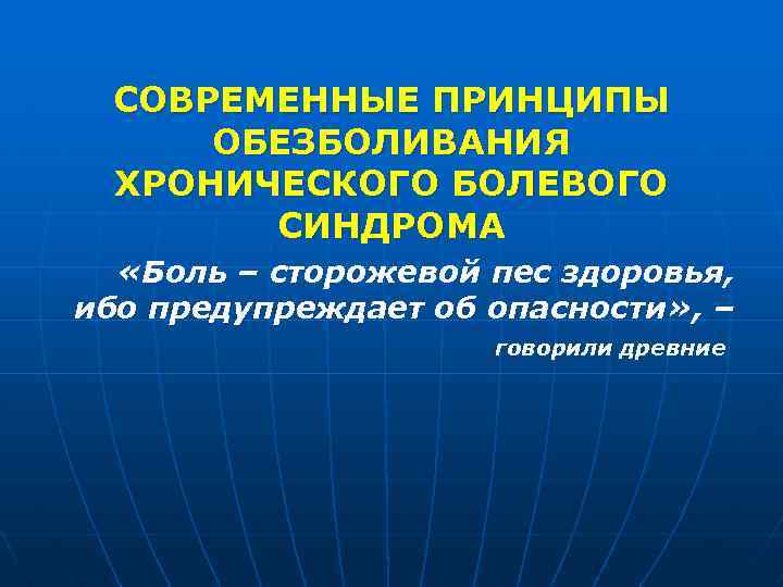 СОВРЕМЕННЫЕ ПРИНЦИПЫ ОБЕЗБОЛИВАНИЯ ХРОНИЧЕСКОГО БОЛЕВОГО СИНДРОМА «Боль – сторожевой пес здоровья, ибо предупреждает об