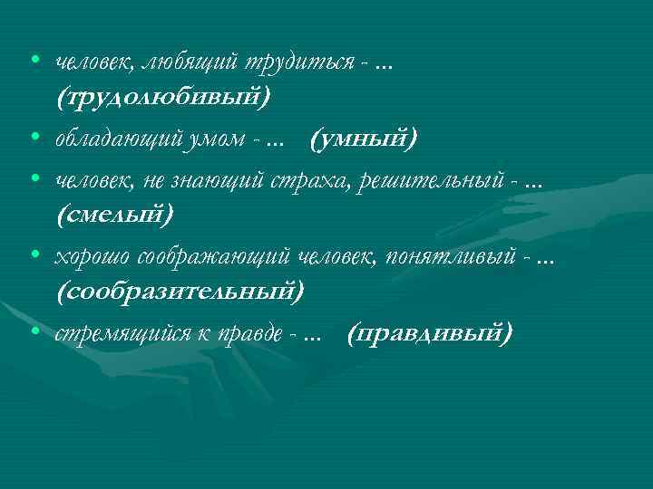  • человек, любящий трудиться -. . . (трудолюбивый) • обладающий умом -. .