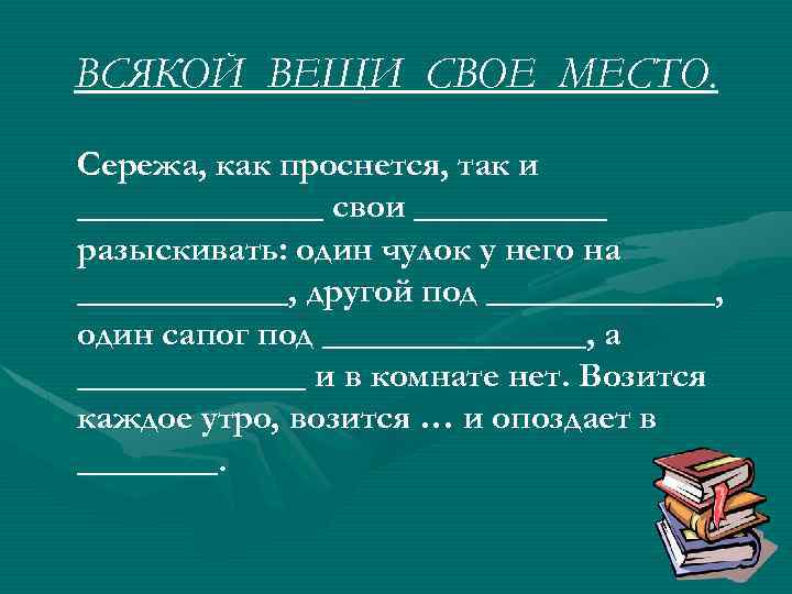ВСЯКОЙ ВЕЩИ СВОЕ МЕСТО. Сережа, как проснется, так и _______ свои ______ разыскивать: один