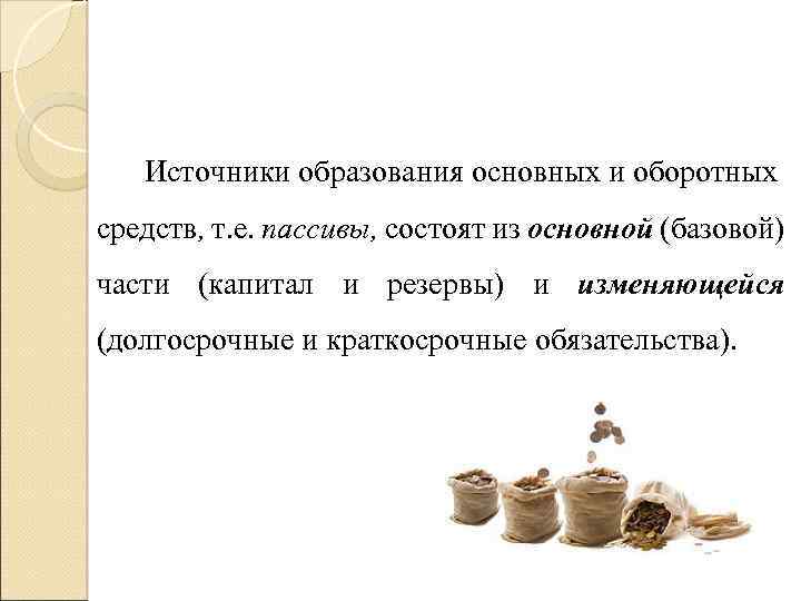 Источники образования основных и оборотных средств, т. е. пассивы, состоят из основной (базовой) части