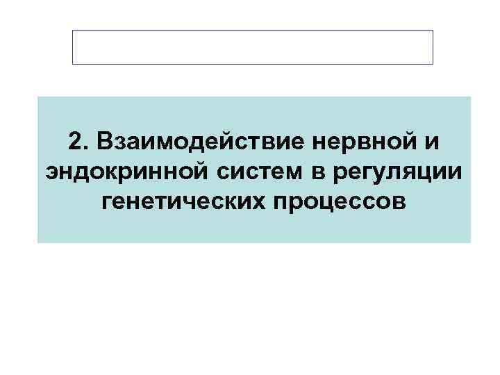 2. Взаимодействие нервной и эндокринной систем в регуляции генетических процессов 