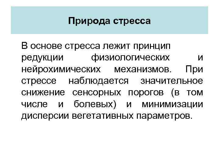 Природа стресса В основе стресса лежит принцип редукции физиологических и нейрохимических механизмов. При стрессе