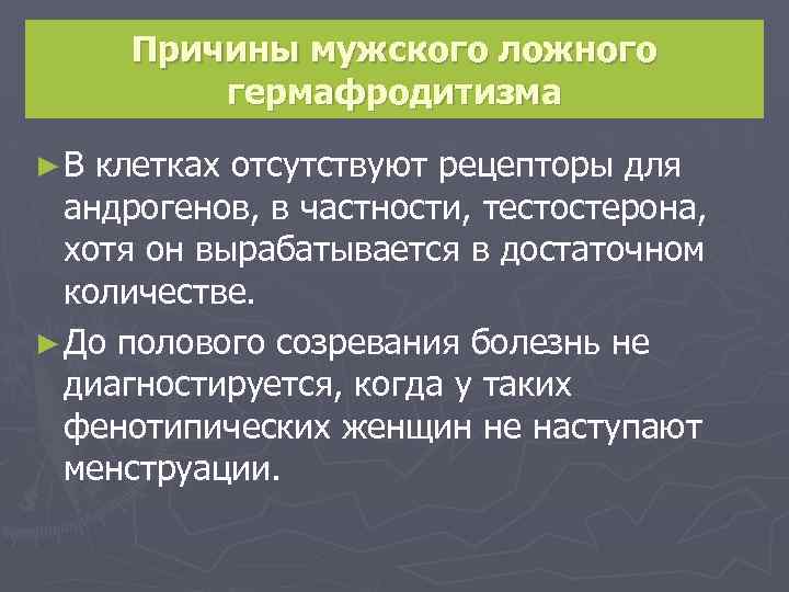 Причины мужского ложного гермафродитизма ►В клетках отсутствуют рецепторы для андрогенов, в частности, тестостерона, хотя