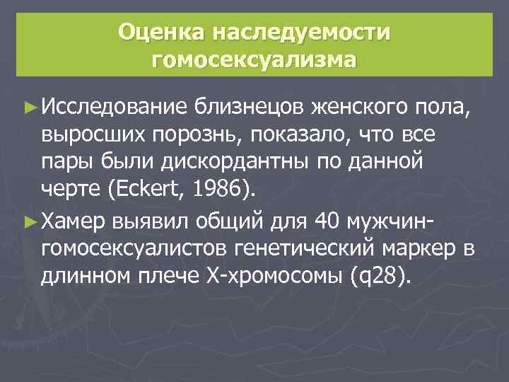Оценка наследуемости гомосексуализма ► Исследование близнецов женского пола, выросших порознь, показало, что все пары